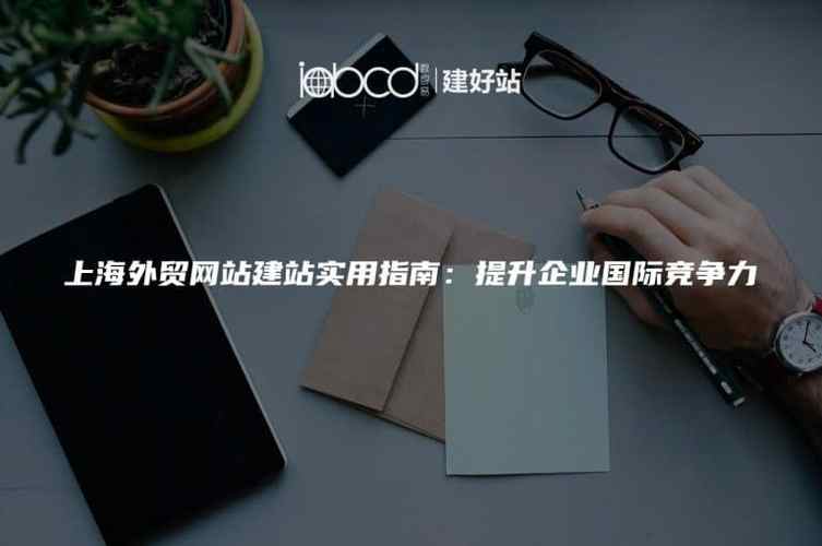 上海外贸独立站建站与推广 助力企业出海的全方位解决方案